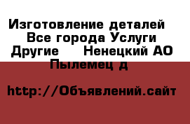 Изготовление деталей.  - Все города Услуги » Другие   . Ненецкий АО,Пылемец д.